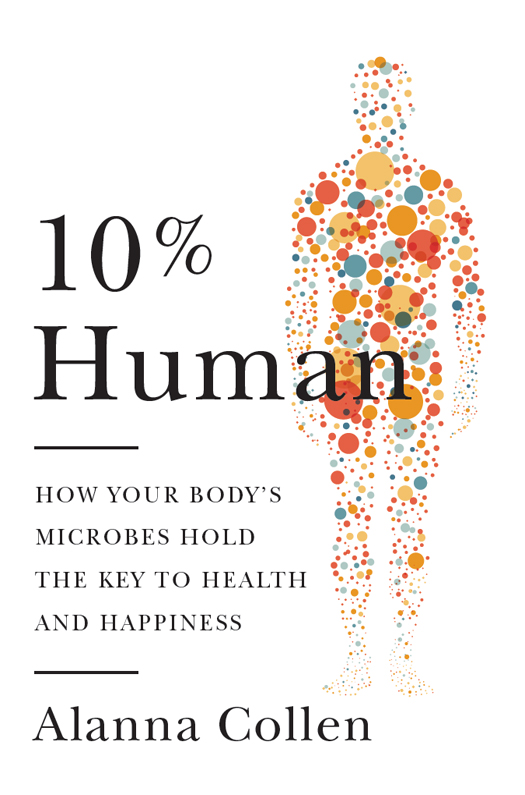 10% Human : How Your Body's Microbes Hold the Key to Health and Happiness