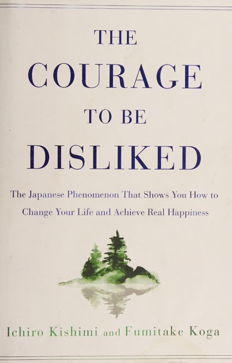 The Courage to Be Disliked: The Japanese Phenomenon That Shows You How to Change Your Life and Achieve Real Happiness
