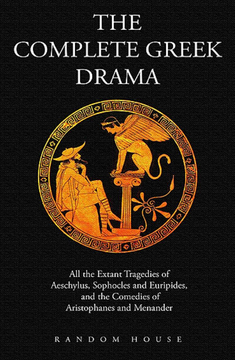 The Complete Greek Drama: All the Extant Tragedies of Aeschylus, Sophocles and Euripides, and the Comedies of Aristophanes and Menander, in a Variety of Translations